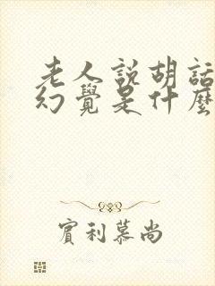 老人说胡话出现幻觉是什么原因