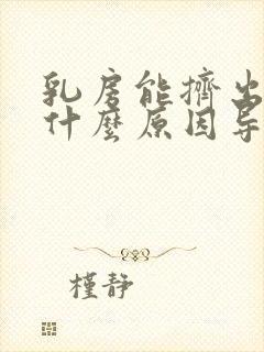 乳房能挤出奶是什么原因导致的