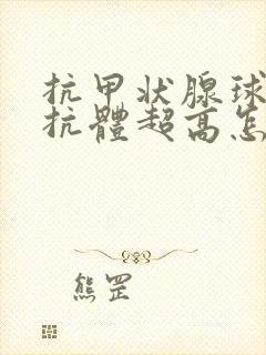 抗甲状腺球蛋白抗体超高怎么回事