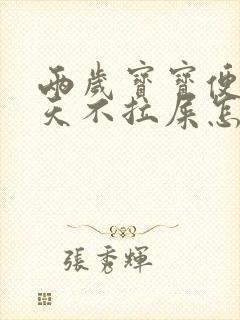 两岁宝宝便秘四天不拉屎怎么办