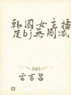 韩国女主播大尺度bj无删减