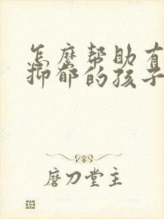 怎么帮助有焦虑抑郁的孩子