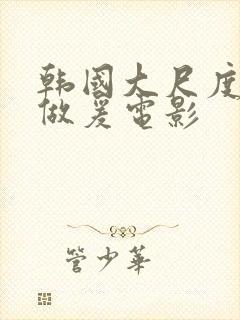 韩国大尺度吃奶做爰电影