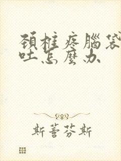 颈椎疼脑袋晕想吐怎么办