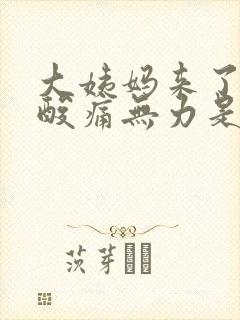 大姨妈来了浑身酸痛无力是怎么回事