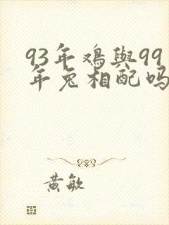 93年鸡与99年兔相配吗
