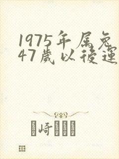 1975年属兔47岁以后运气