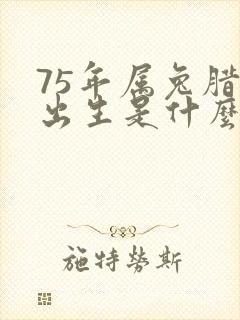 75年属兔腊月出生是什么命