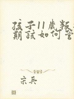 孩子11岁叛逆期该如何管教