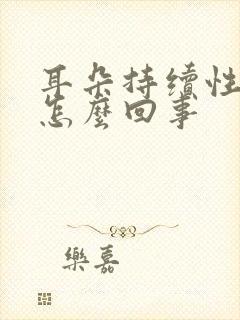 耳朵持续性耳鸣怎么回事