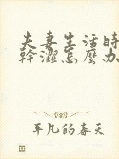 夫妻生活时阴道干涩怎么办