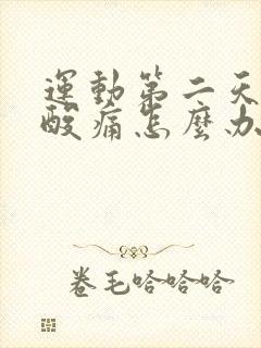 运动第二天肌肉酸痛怎么办