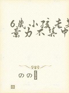 6岁小孩老是注意力不集中是咋回事封面