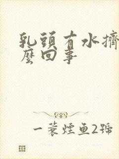 乳头有水挤出怎么回事