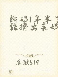 断奶1年半了还能挤出来奶怎么回事