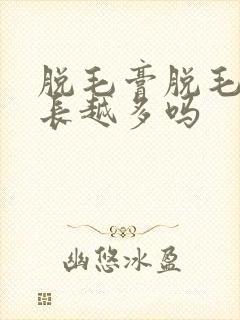 脱毛膏脱毛会越长越多吗封面