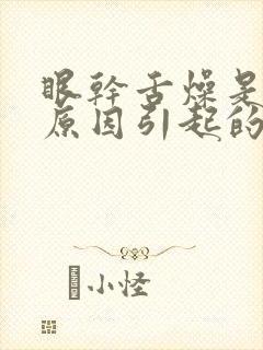 眼干舌燥是什么原因引起的