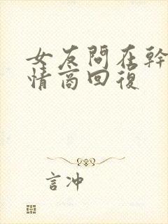 女友问在干嘛高情商回复