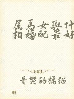 属马女与什么属相婚配最好