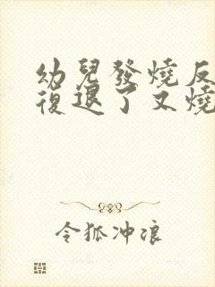 幼儿发烧反反复复退了又烧是怎么回事