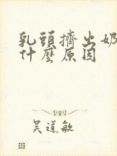 乳头挤出奶水是什么原因封面