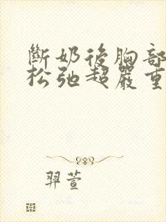 断奶后胸部下垂松弛超严重怎么办