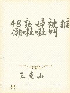 48熟妇被推高潮嗷嗷叫