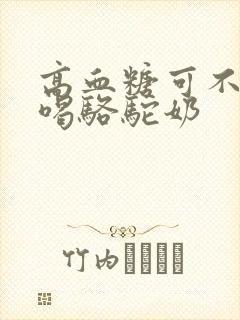 高血糖可不可以喝骆驼奶