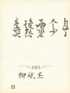 产后两个月母乳突然变少了怎么回事