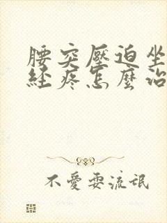 腰突压迫坐骨神经疼怎么治疗