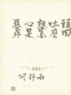 恶心想吐头晕头疼是怎么回事