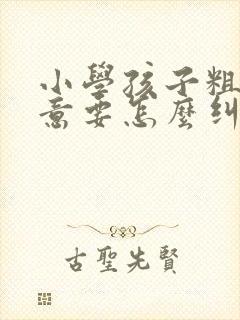 小学孩子粗心大意要怎么纠正