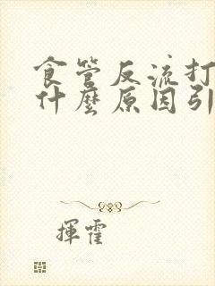 食管反流打嗝是什么原因引起的