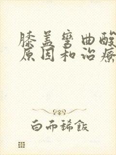 膝盖弯曲酸痛的原因和治疗方法