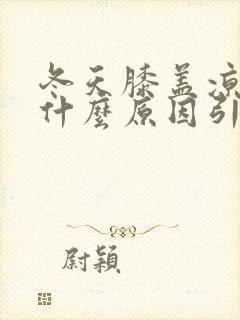 冬天膝盖凉疼是什么原因引起的