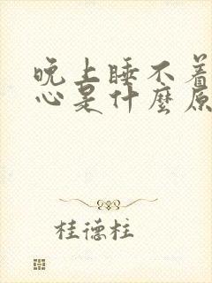 晚上睡不着觉闹心是什么原因引起的?