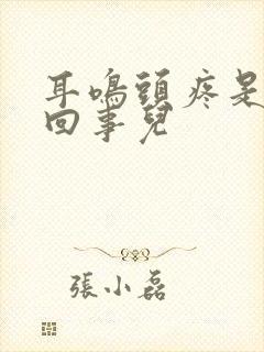 耳鸣头疼是怎么回事儿