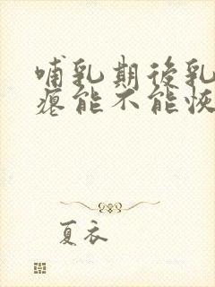 哺乳期后乳房干瘪能不能恢复