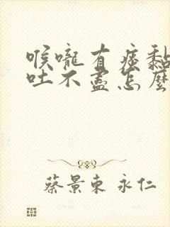 喉咙有痰黏黏的吐不尽怎么治疗