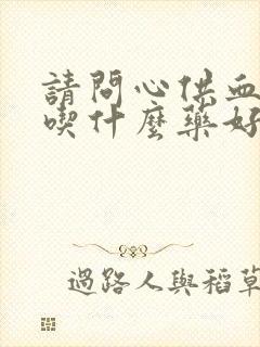 请问心供血不够吃什么药好封面