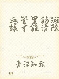 血管里的斑块怎样才能清除