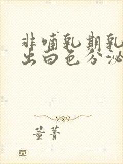 非哺乳期乳头挤出白色分泌物怎么回事