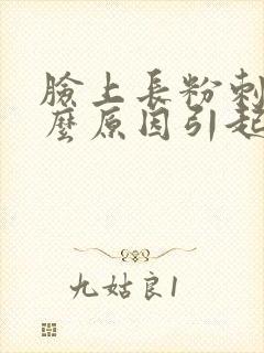 脸上长粉刺是什么原因引起