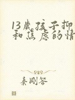 13岁孩子抑郁和焦虑的情绪