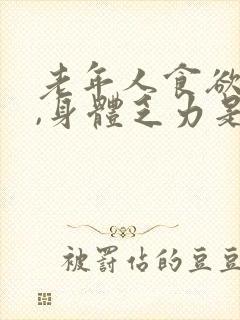 老年人食欲不振,身体乏力是什么情况