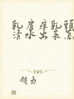 乳房痒乳头挤出清水出来怎么回事