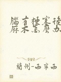 脑有梗塞后手脚麻木怎么办