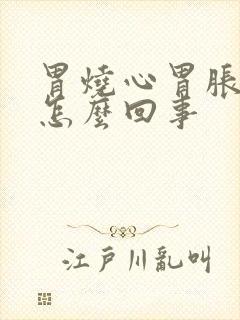 胃烧心胃胀气是怎么回事