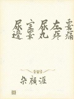 尿完尿左睾丸左边睾丸疼痛