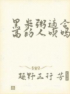 黑米粥适合血糖高的人吃吗封面